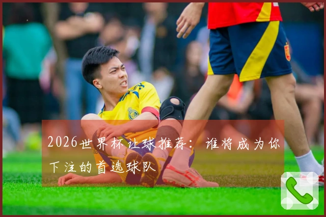 2026世界杯让球推荐：谁将成为你下注的首选球队