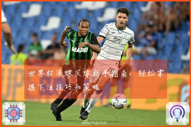 世界杯滚球买球新手指南，轻松掌握下注技巧和策略