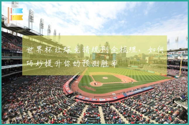 世界杯让球竞猜规则全梳理，如何巧妙提升你的预测胜率