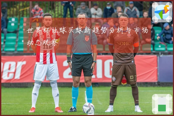 世界杯让球买球新趋势分析与市场动态观察