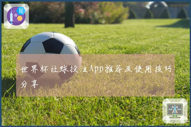 世界杯让球投注App推荐及使用技巧分享