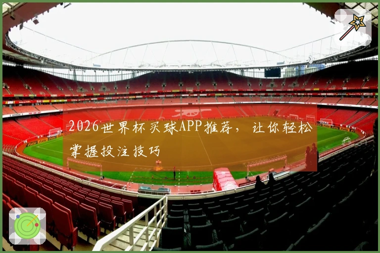 2026世界杯买球APP推荐，让你轻松掌握投注技巧