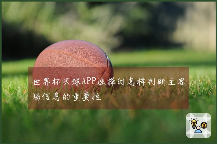 世界杯买球APP选择时怎样判断主客场信息的重要性