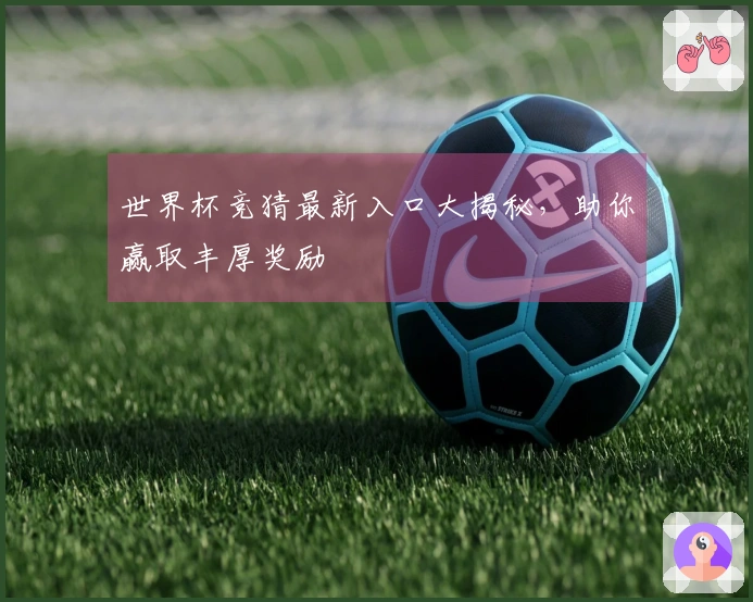世界杯竞猜最新入口大揭秘,助你赢取丰厚奖励
