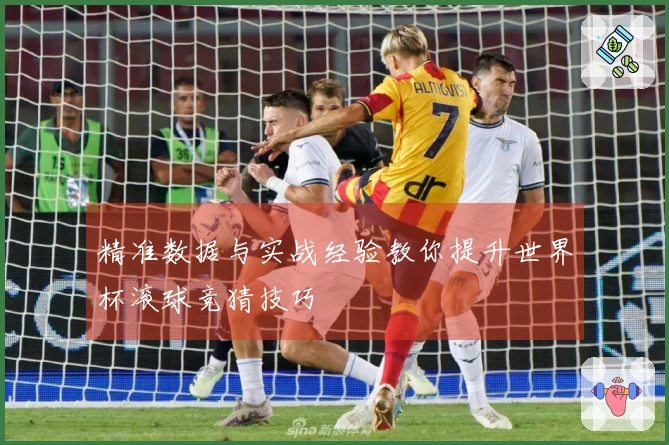 精准数据与实战经验教你提升世界杯滚球竞猜技巧