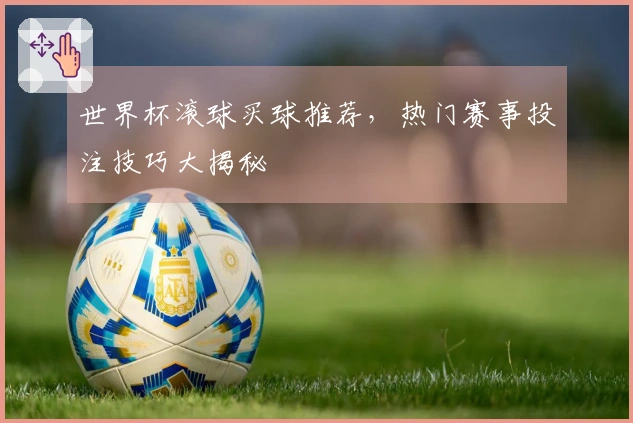 世界杯滚球买球推荐，热门赛事投注技巧大揭秘