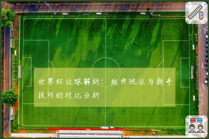 世界杯让球解析：经典玩法与新手技巧的对比分析
