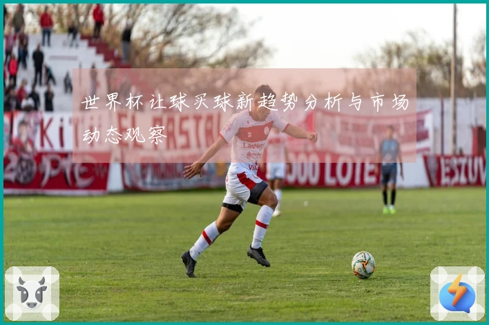 世界杯让球买球新趋势分析与市场动态观察