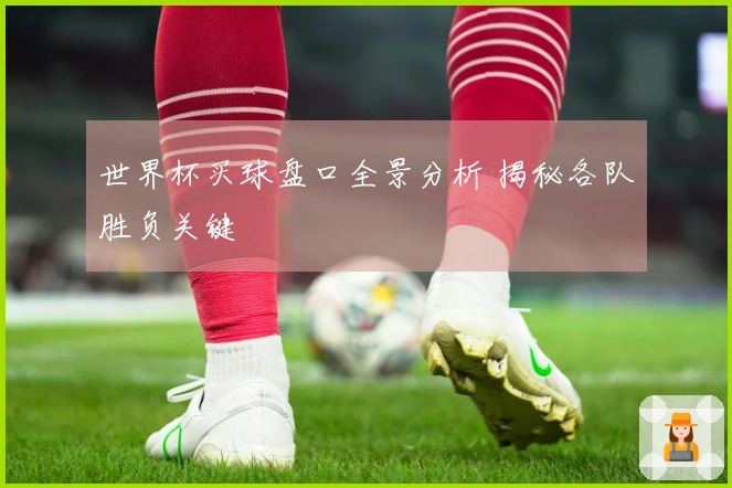 世界杯买球盘口全景分析 揭秘各队胜负关键
