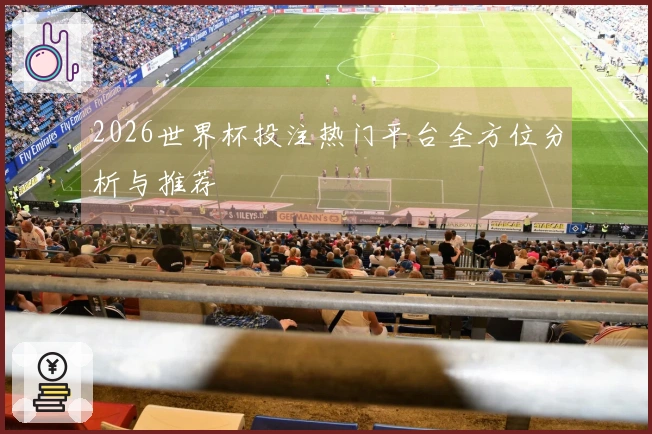 2026世界杯投注热门平台全方位分析与推荐