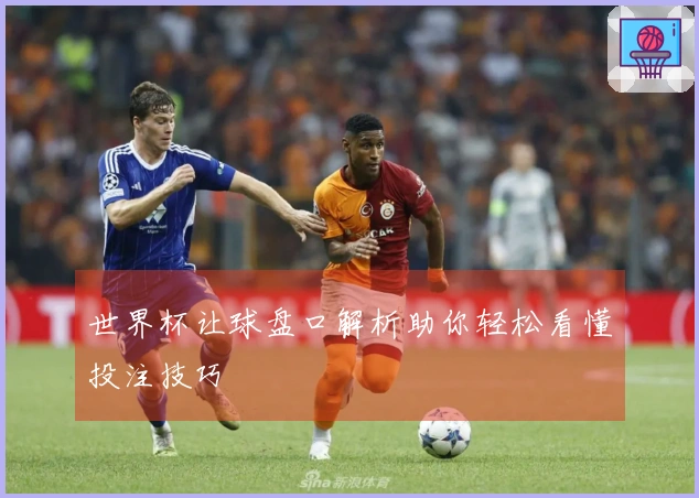 世界杯让球盘口解析助你轻松看懂投注技巧
