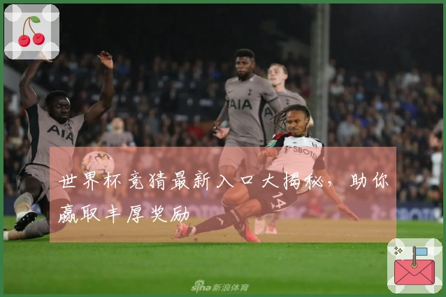 世界杯竞猜最新入口大揭秘，助你赢取丰厚奖励