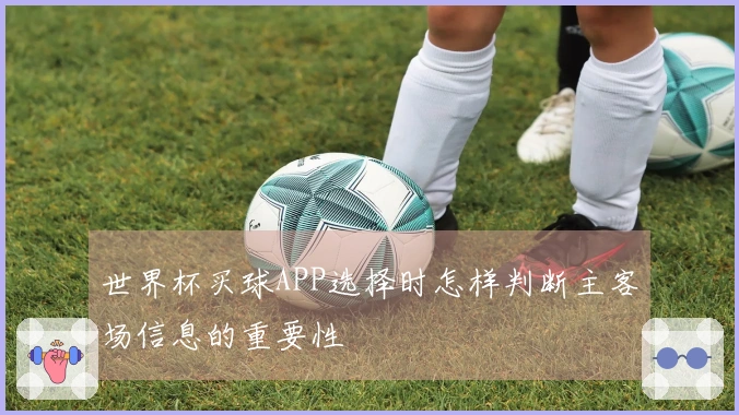 世界杯买球APP选择时怎样判断主客场信息的重要性