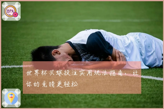 世界杯买球投注实用玩法指南,让你的竞猜更轻松