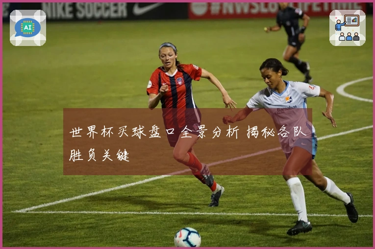 世界杯买球盘口全景分析 揭秘各队胜负关键