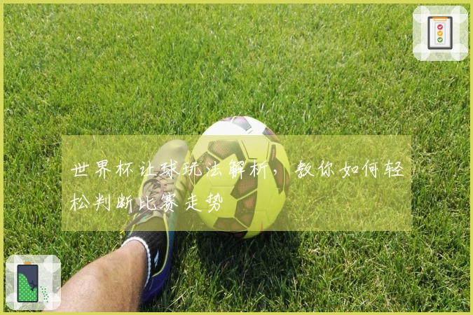 世界杯让球玩法解析，教你如何轻松判断比赛走势