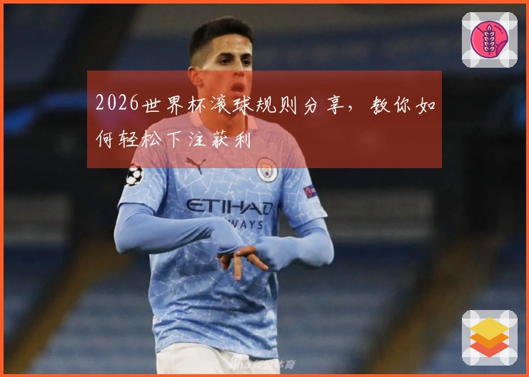 2026世界杯滚球规则分享，教你如何轻松下注获利