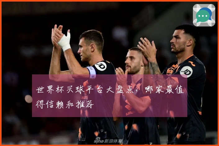 世界杯买球平台大盘点，哪家最值得信赖和推荐
