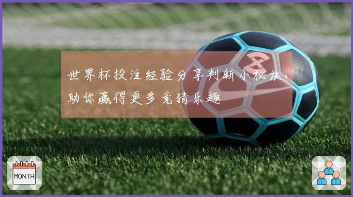 世界杯投注经验分享判断小秘诀，助你赢得更多竞猜乐趣