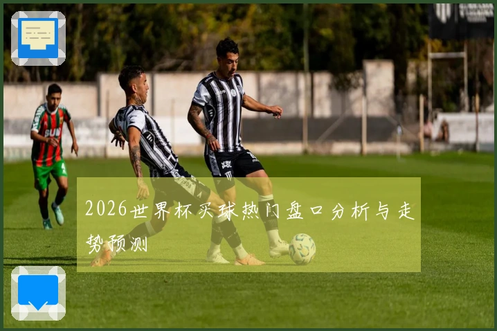 2026世界杯买球热门盘口分析与走势预测
