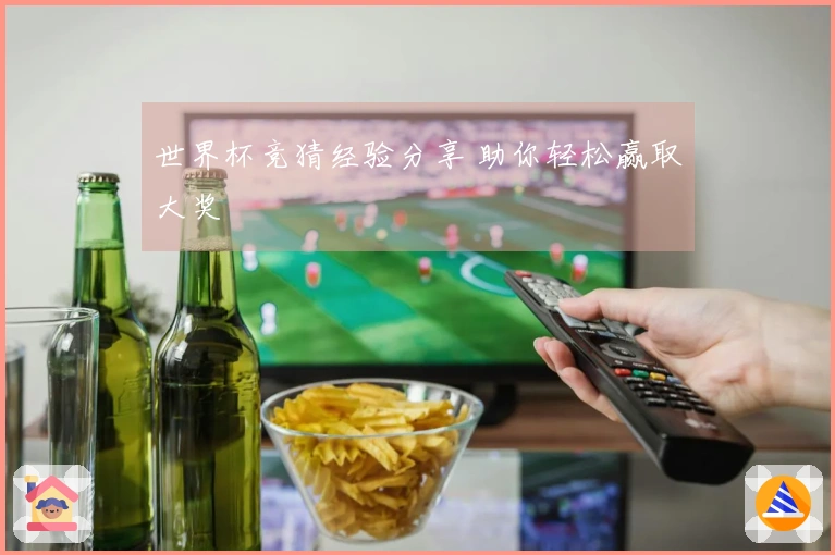 世界杯竞猜经验分享 助你轻松赢取大奖