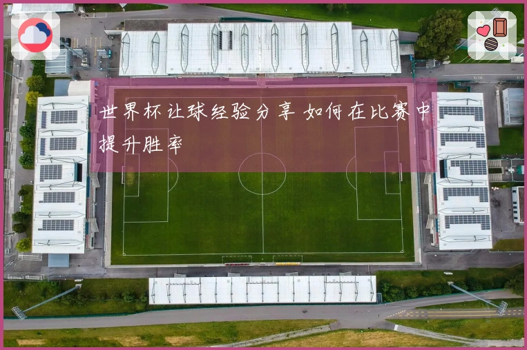 世界杯让球经验分享 如何在比赛中提升胜率