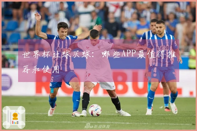世界杯让球买球：哪些APP最值得推荐和使用