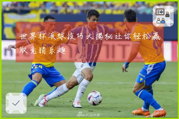 世界杯滚球技巧大揭秘让你轻松赢取竞猜乐趣
