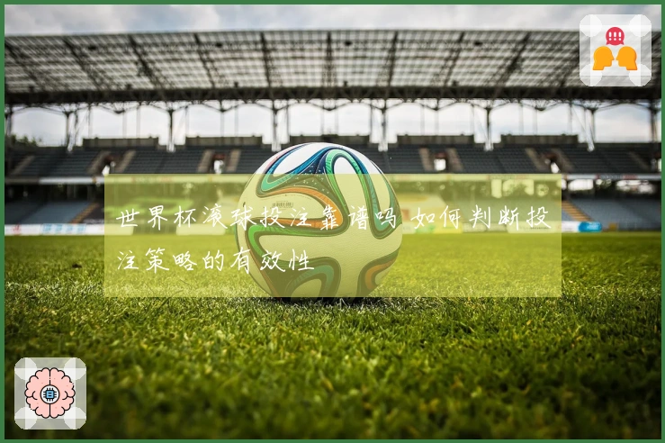 世界杯滚球投注靠谱吗 如何判断投注策略的有效性