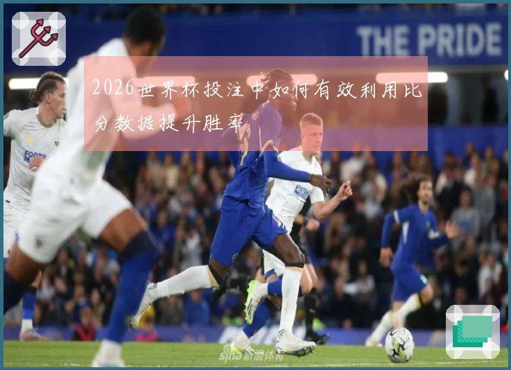 2026世界杯投注中如何有效利用比分数据提升胜率