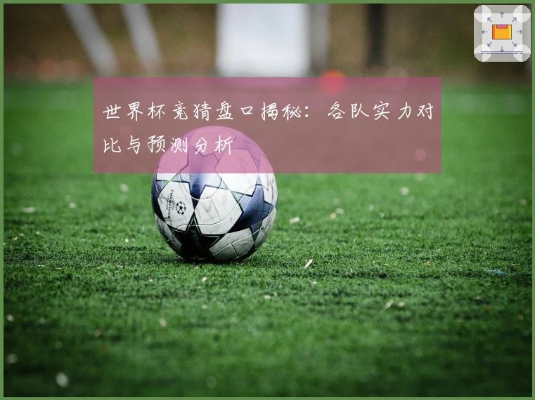 世界杯竞猜盘口揭秘:各队实力对比与预测分析