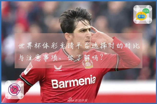 世界杯体彩竞猜平台选择时的对比与注意事项，你了解吗？