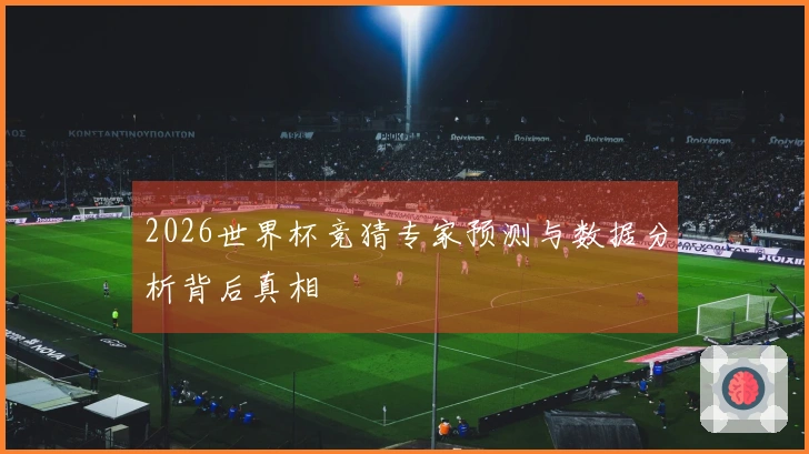 2026世界杯竞猜专家预测与数据分析背后真相