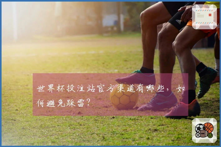 世界杯投注站官方渠道有哪些，如何避免踩雷？