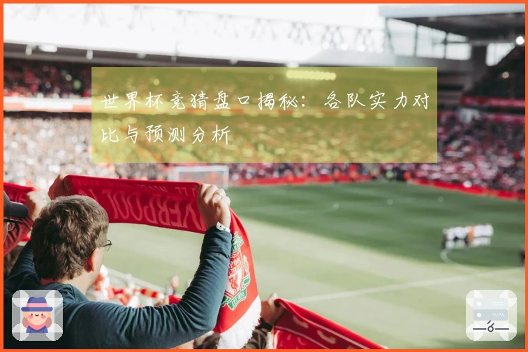 世界杯竞猜盘口揭秘：各队实力对比与预测分析