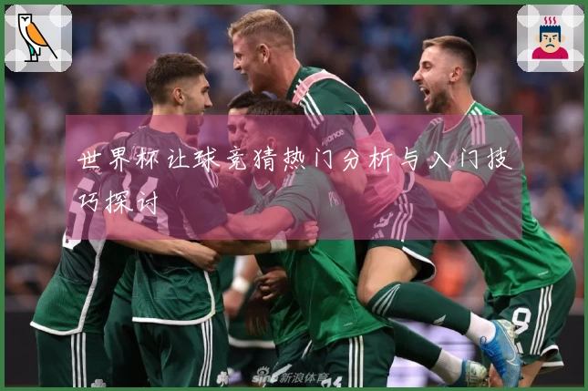 世界杯让球竞猜热门分析与入门技巧探讨