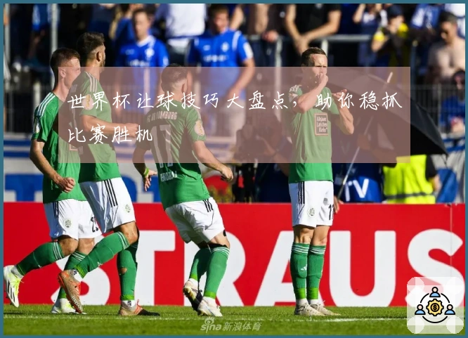 世界杯让球技巧大盘点，助你稳抓比赛胜机