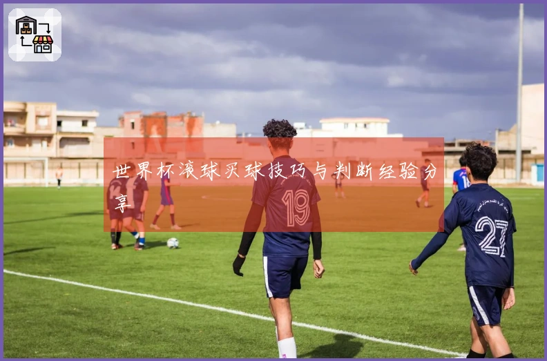 世界杯滚球买球技巧与判断经验分享