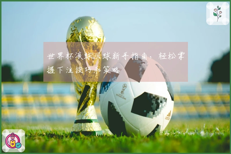 世界杯滚球买球新手指南，轻松掌握下注技巧和策略