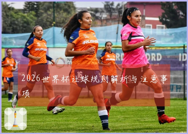 2026世界杯让球规则解析与注意事项
