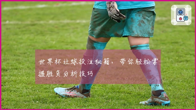 世界杯让球投注秘籍，带你轻松掌握胜负分析技巧