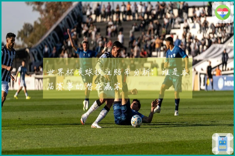 世界杯滚球投注赔率分析：谁是本届赛事的潜在赢家