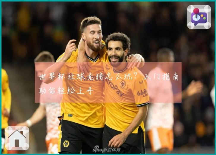 世界杯让球竞猜怎么玩？入门指南助你轻松上手