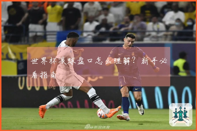 世界杯滚球盘口怎么理解？新手必看指南